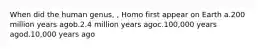 When did the human genus, , Homo first appear on Earth a.200 million years agob.2.4 million years agoc.100,000 years agod.10,000 years ago