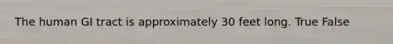 The human GI tract is approximately 30 feet long. True False