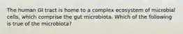 The human GI tract is home to a complex ecosystem of microbial cells, which comprise the gut microbiota. Which of the following is true of the microbiota?