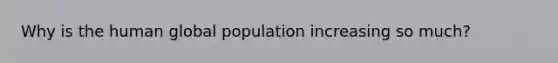 Why is the human global population increasing so much?