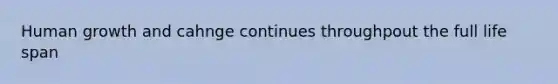 Human growth and cahnge continues throughpout the full life span