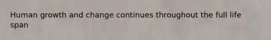 Human growth and change continues throughout the full life span