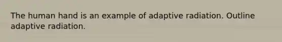 The human hand is an example of adaptive radiation. Outline adaptive radiation.