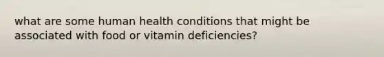 what are some human health conditions that might be associated with food or vitamin deficiencies?