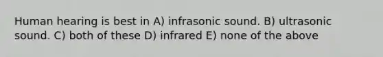 Human hearing is best in A) infrasonic sound. B) ultrasonic sound. C) both of these D) infrared E) none of the above