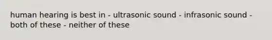 human hearing is best in - ultrasonic sound - infrasonic sound - both of these - neither of these