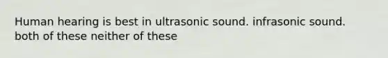 Human hearing is best in ultrasonic sound. infrasonic sound. both of these neither of these