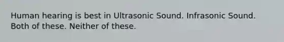 Human hearing is best in Ultrasonic Sound. Infrasonic Sound. Both of these. Neither of these.