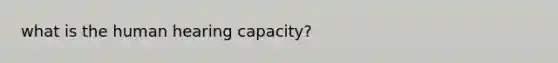 what is the human hearing capacity?