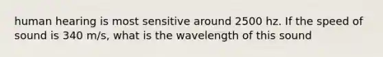 human hearing is most sensitive around 2500 hz. If the speed of sound is 340 m/s, what is the wavelength of this sound