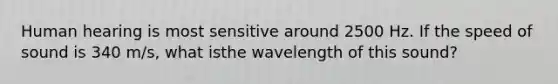 Human hearing is most sensitive around 2500 Hz. If the speed of sound is 340 m/s, what isthe wavelength of this sound?