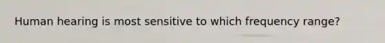 Human hearing is most sensitive to which frequency range?
