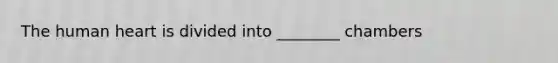 The human heart is divided into ________ chambers