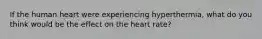 If the human heart were experiencing hyperthermia, what do you think would be the effect on the heart rate?