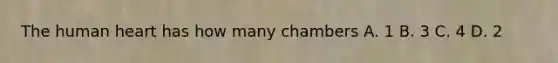 The human heart has how many chambers A. 1 B. 3 C. 4 D. 2