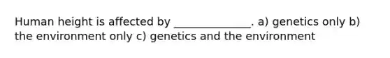 Human height is affected by ______________. a) genetics only b) the environment only c) genetics and the environment