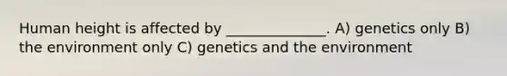 Human height is affected by ______________. A) genetics only B) the environment only C) genetics and the environment