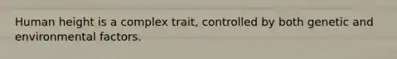 Human height is a complex trait, controlled by both genetic and environmental factors.