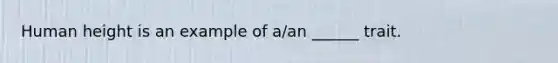 Human height is an example of a/an ______ trait.