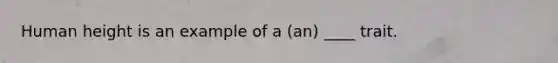 Human height is an example of a (an) ____ trait.