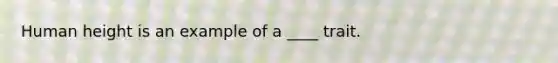 Human height is an example of a ____ trait.