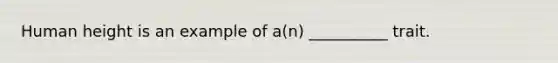 Human height is an example of a(n) __________ trait.