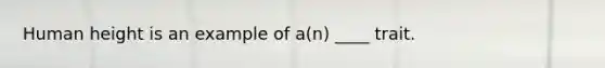 Human height is an example of a(n) ____ trait.