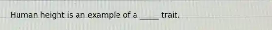 Human height is an example of a _____ trait.