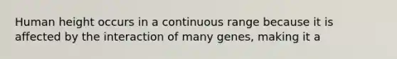 Human height occurs in a continuous range because it is affected by the interaction of many genes, making it a