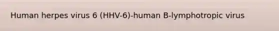 Human herpes virus 6 (HHV-6)-human B-lymphotropic virus