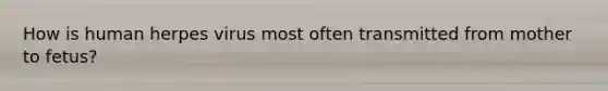 How is human herpes virus most often transmitted from mother to fetus?