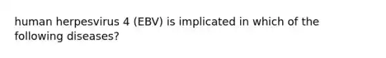 human herpesvirus 4 (EBV) is implicated in which of the following diseases?