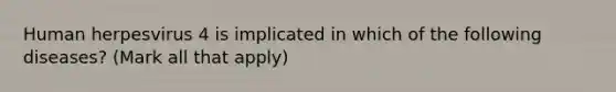 Human herpesvirus 4 is implicated in which of the following diseases? (Mark all that apply)