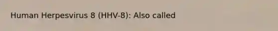 Human Herpesvirus 8 (HHV-8): Also called