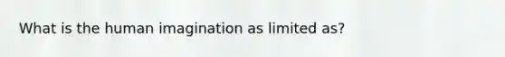 What is the human imagination as limited as?