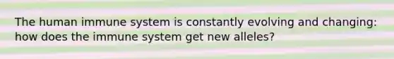 The human immune system is constantly evolving and changing: how does the immune system get new alleles?