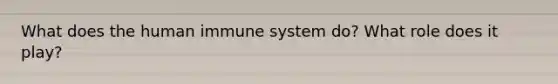 What does the human immune system do? What role does it play?