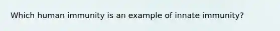 Which human immunity is an example of innate immunity?