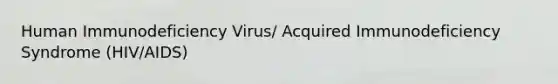 Human Immunodeficiency Virus/ Acquired Immunodeficiency Syndrome (HIV/AIDS)