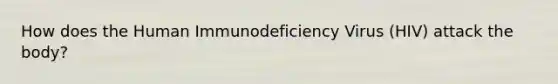 How does the Human Immunodeficiency Virus (HIV) attack the body?