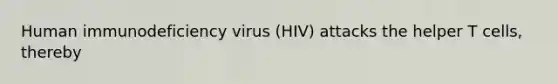 Human immunodeficiency virus (HIV) attacks the helper T cells, thereby