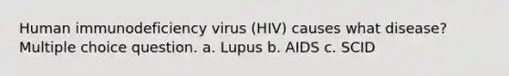 Human immunodeficiency virus (HIV) causes what disease? Multiple choice question. a. Lupus b. AIDS c. SCID