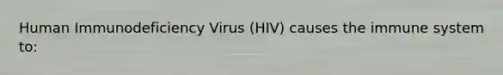 Human Immunodeficiency Virus (HIV) causes the immune system to: