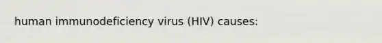 human immunodeficiency virus (HIV) causes: