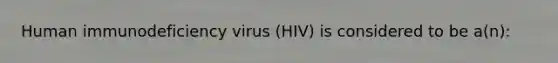 Human immunodeficiency virus (HIV) is considered to be a(n):