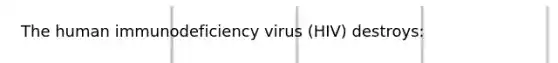 The human immunodeficiency virus (HIV) destroys: