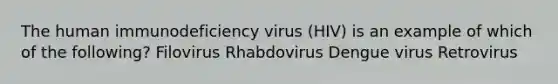 The human immunodeficiency virus (HIV) is an example of which of the following? Filovirus Rhabdovirus Dengue virus Retrovirus