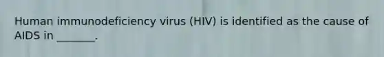 Human immunodeficiency virus (HIV) is identified as the cause of AIDS in _______.