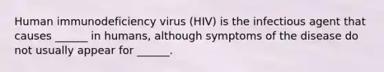 Human immunodeficiency virus (HIV) is the infectious agent that causes ______ in humans, although symptoms of the disease do not usually appear for ______.