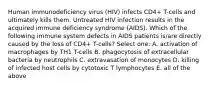 Human immunodeficiency virus (HIV) infects CD4+ T-cells and ultimately kills them. Untreated HIV infection results in the acquired immune deficiency syndrome (AIDS). Which of the following immune system defects in AIDS patients is/are directly caused by the loss of CD4+ T-cells? Select one: A. activation of macrophages by TH1 T-cells B. phagocytosis of extracellular bacteria by neutrophils C. extravasation of monocytes D. killing of infected host cells by cytotoxic T lymphocytes E. all of the above